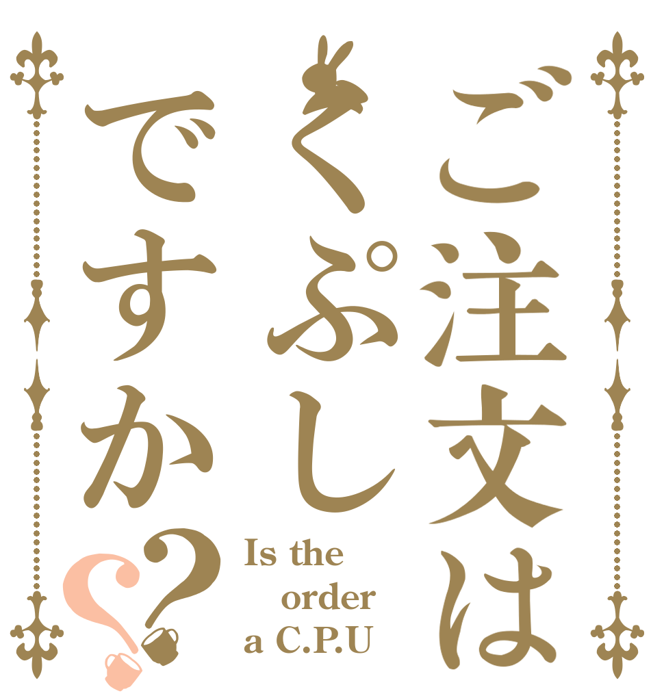 ご注文はくぷしですか？？ Is the order a C.P.U