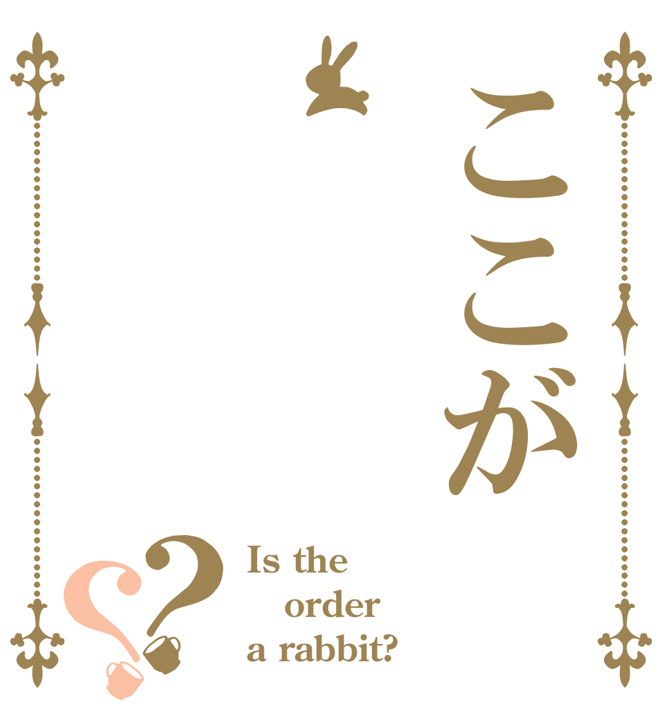 ここが？？ Is the order a rabbit?