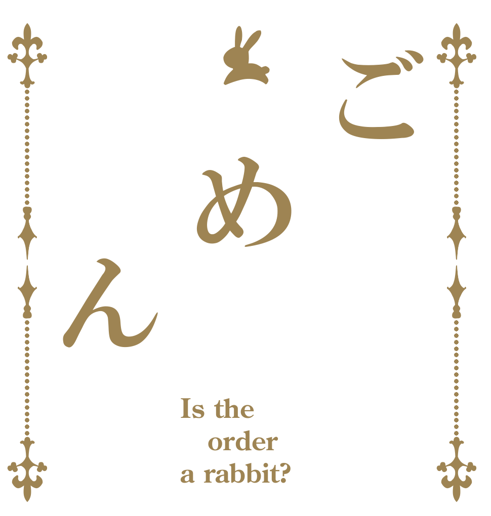 ご め  ん Is the order a rabbit?