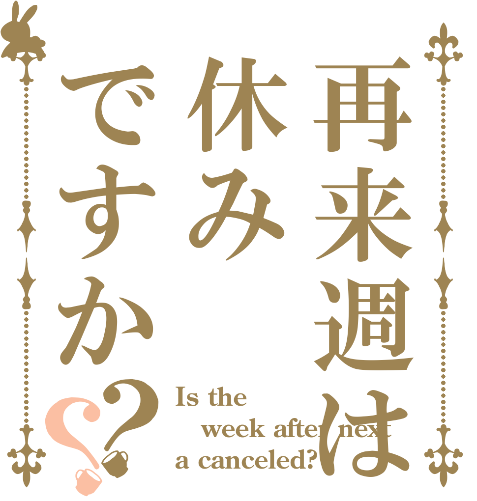 再来週は休みですか？？ Is the week after next a canceled?