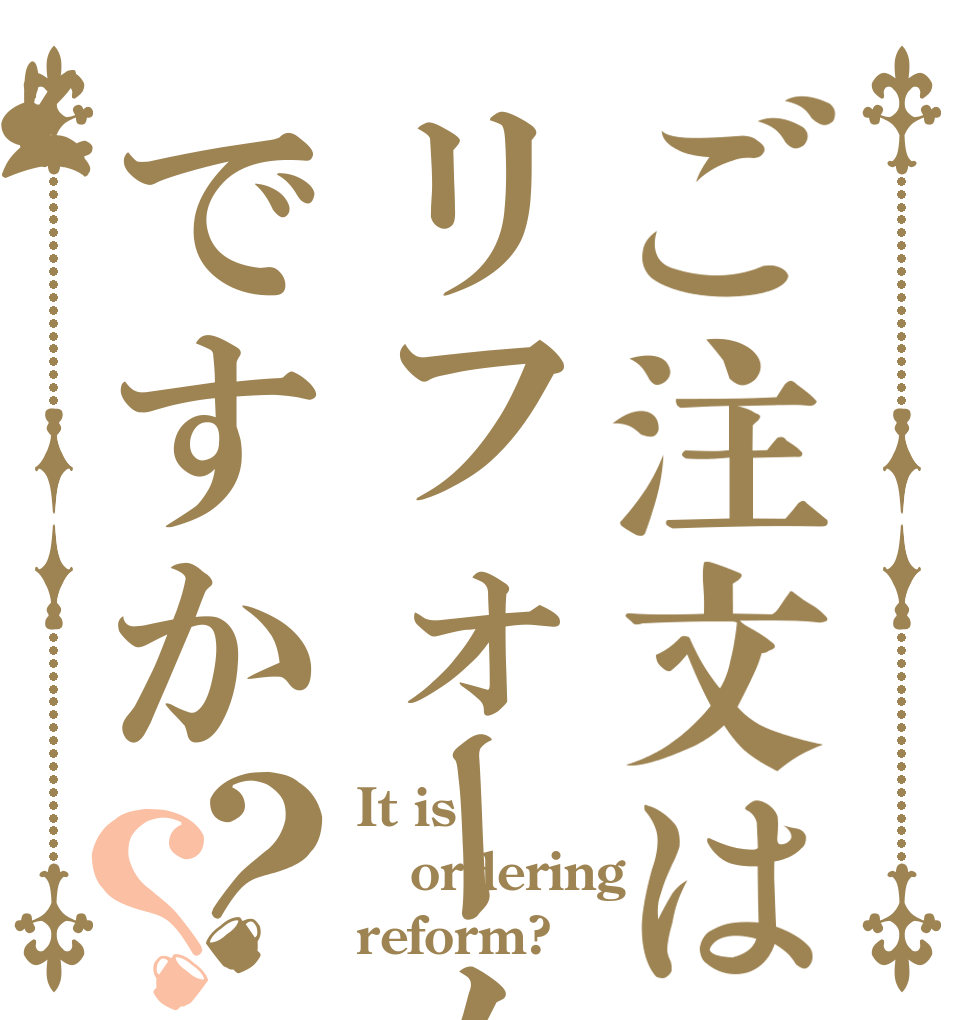 ご注文はリフォームですか？？ It is ordering reform?