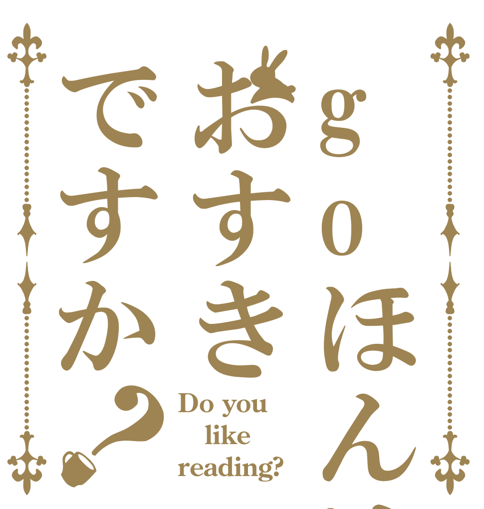 goほんはおすきですか？ Do you like reading?