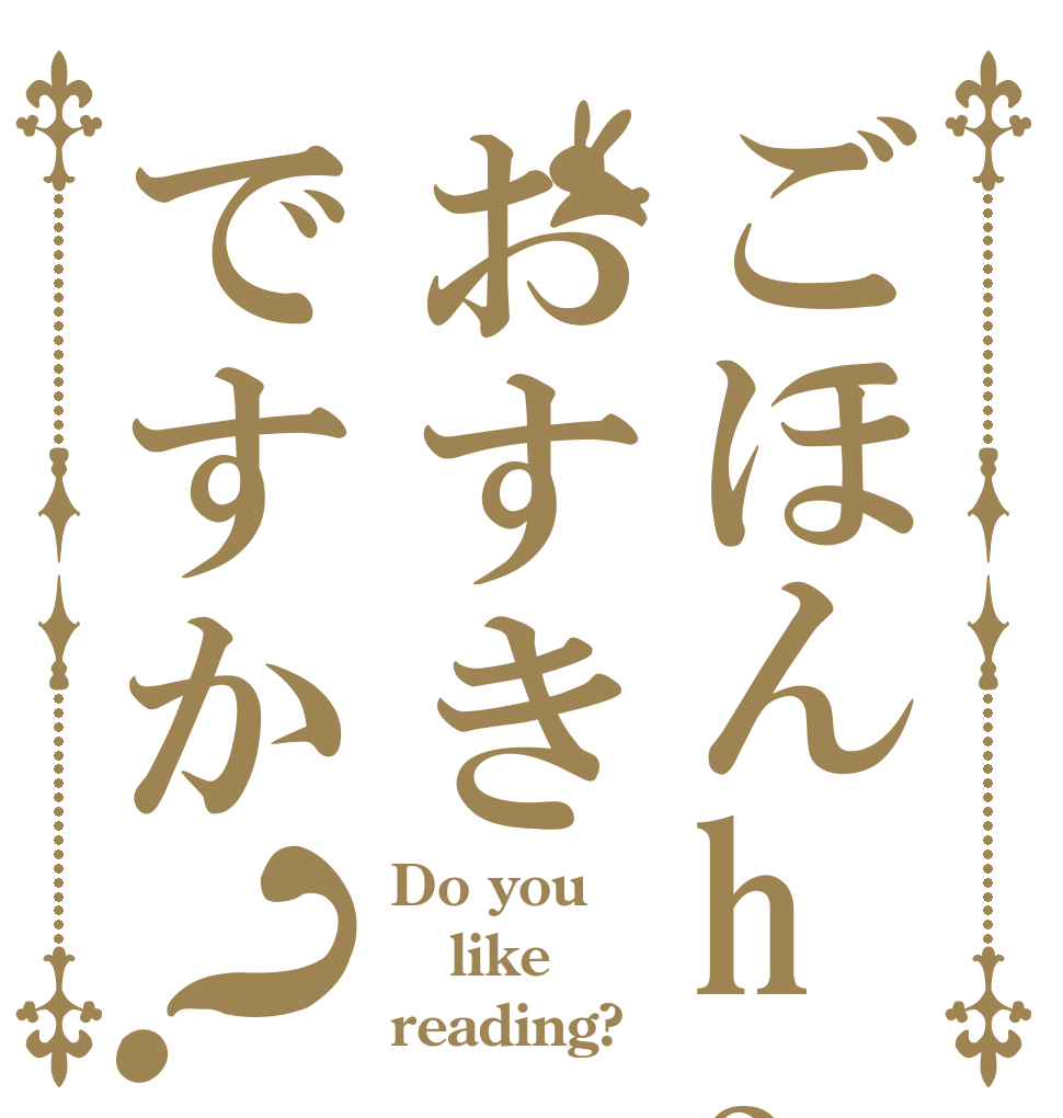 ごほんhaおすきですか？ Do you like reading?