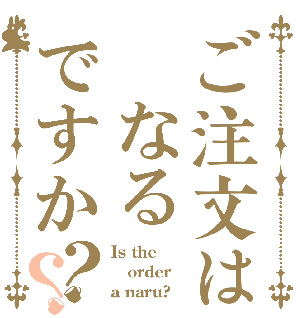 ご注文は　なるですか？？ Is the order a naru?