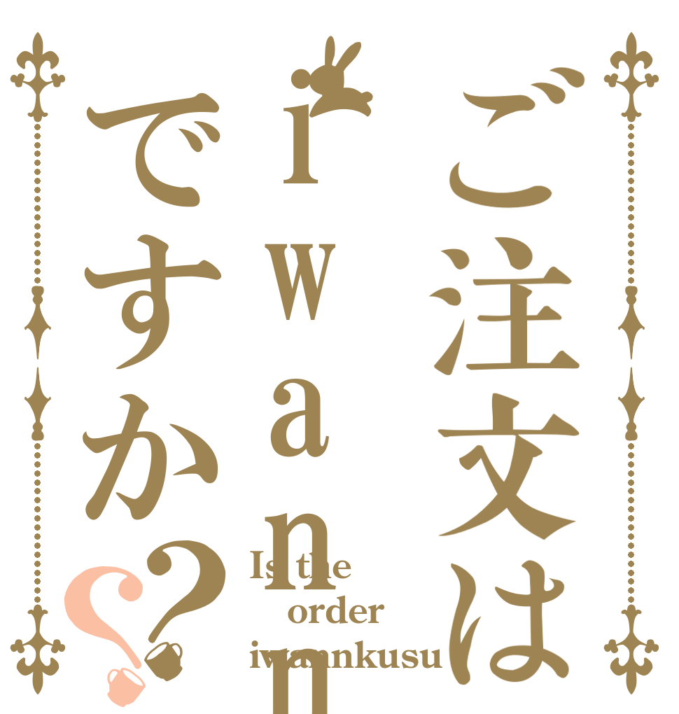 ご注文はiwannkusuですか？？ Is the order iwannkusu？