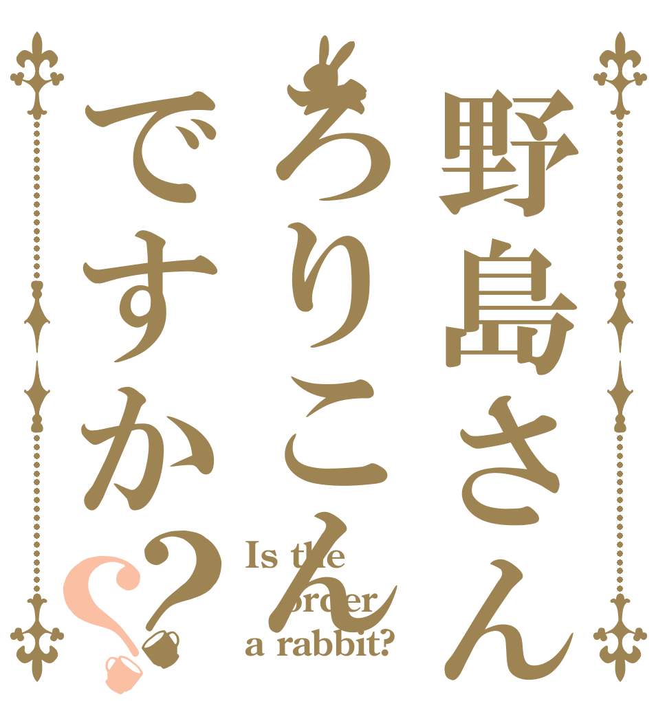 野島さんはろりこんですか？？ Is the order a rabbit?