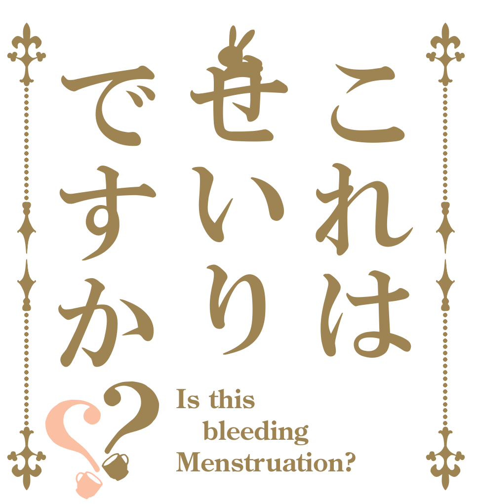 これはせいりですか？？ Is this bleeding Menstruation?