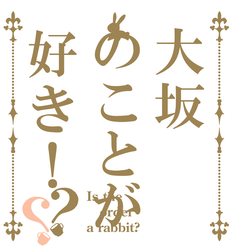大坂のことが好き！？？ Is the order a rabbit?