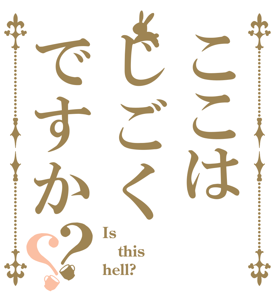 ここはじごくですか？？ Is  this hell?