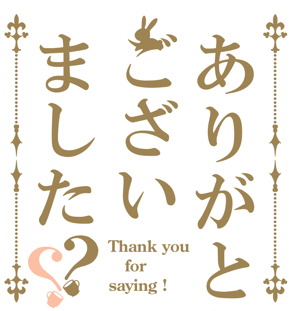 ありがとうございました？？ Thank you  for saying !