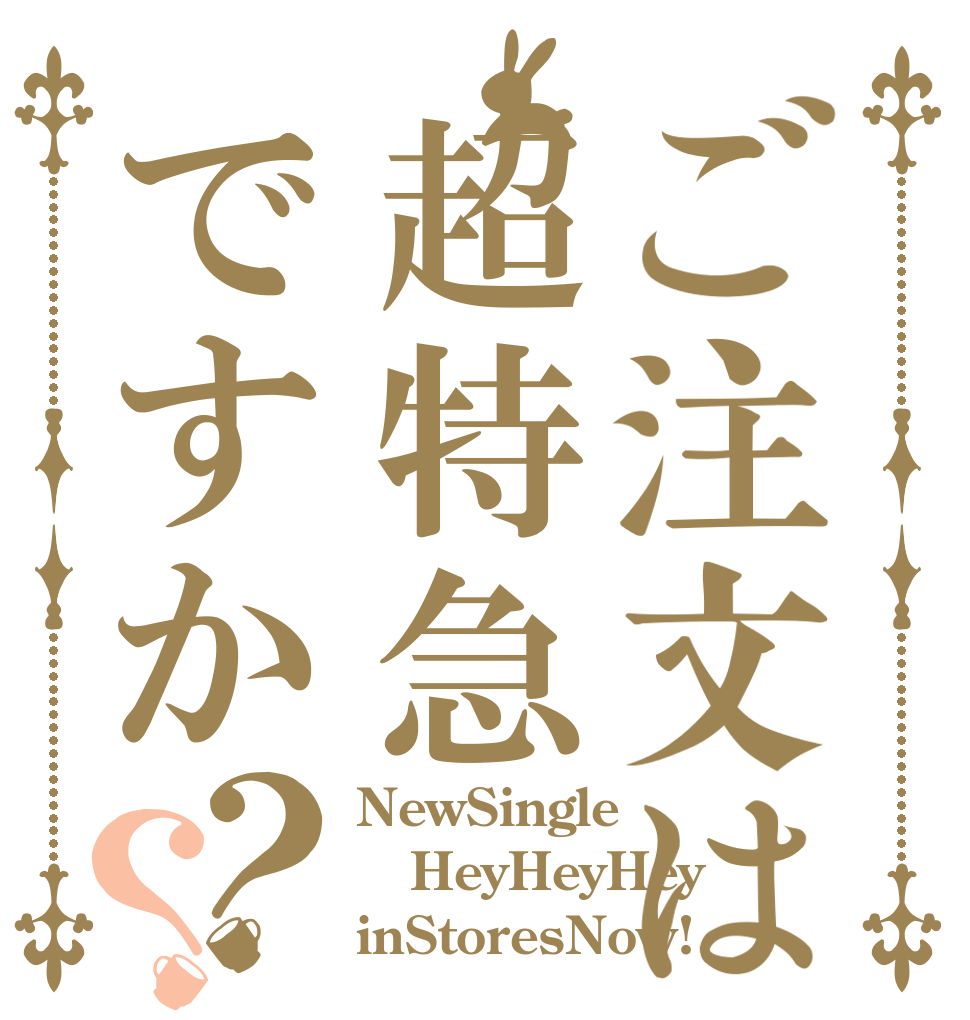 ご注文は超特急ですか？？ NewSingle HeyHeyHey inStoresNow!
