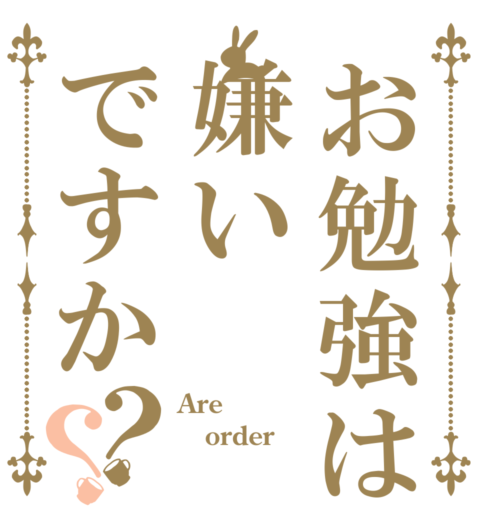 お勉強は嫌いですか？？ Are order 