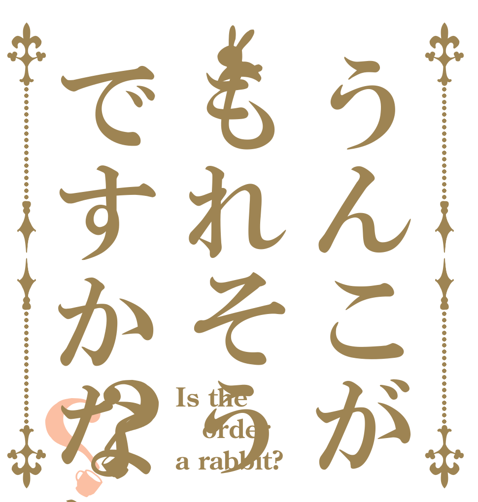 うんこがもれそうですかなにか？？？ Is the order a rabbit?