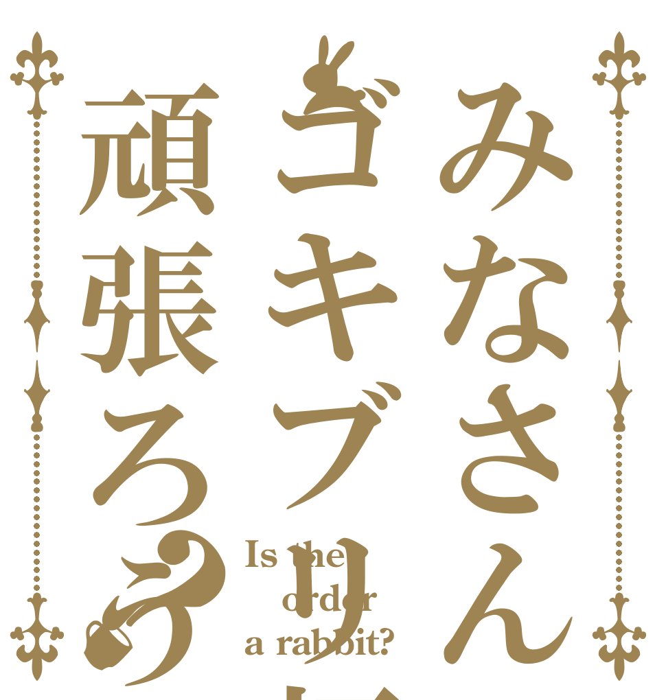 みなさんゴキブリ杯頑張ろう？ Is the order a rabbit?