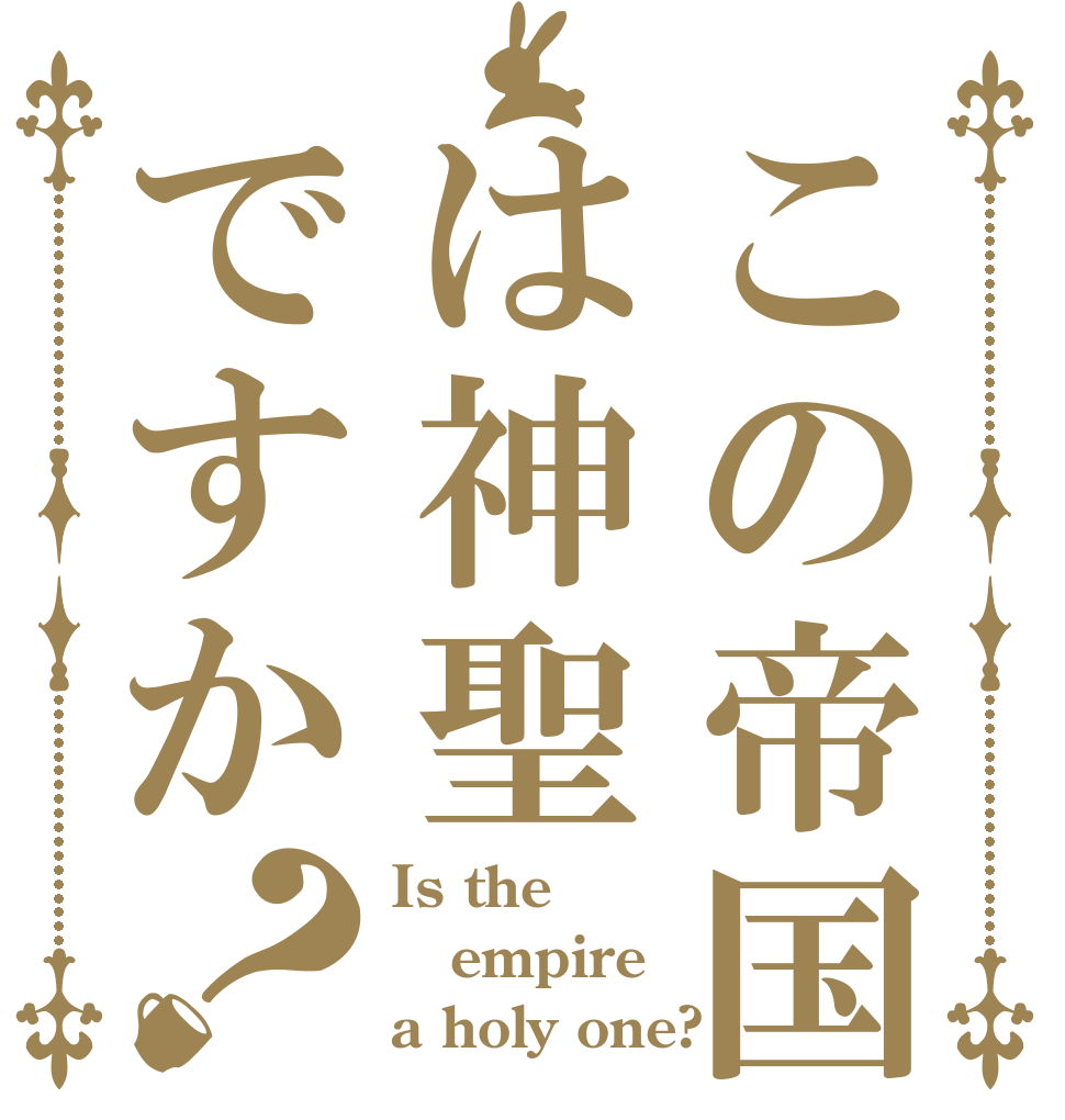 この帝国は神聖ですか？ Is the empire a holy one?