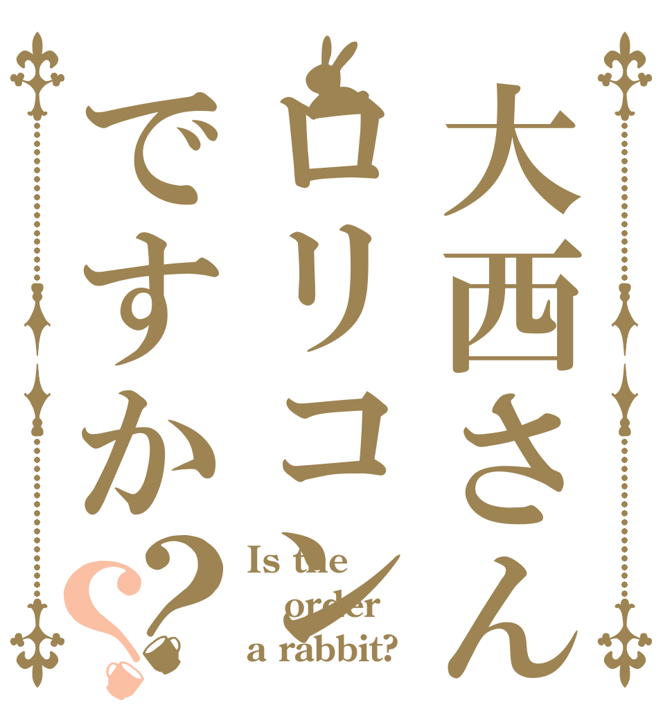 大西さんはロリコンですか？？ Is the order a rabbit?