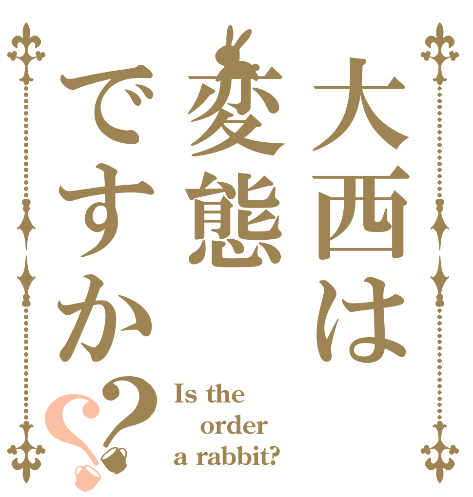 大西は変態ですか？？ Is the order a rabbit?