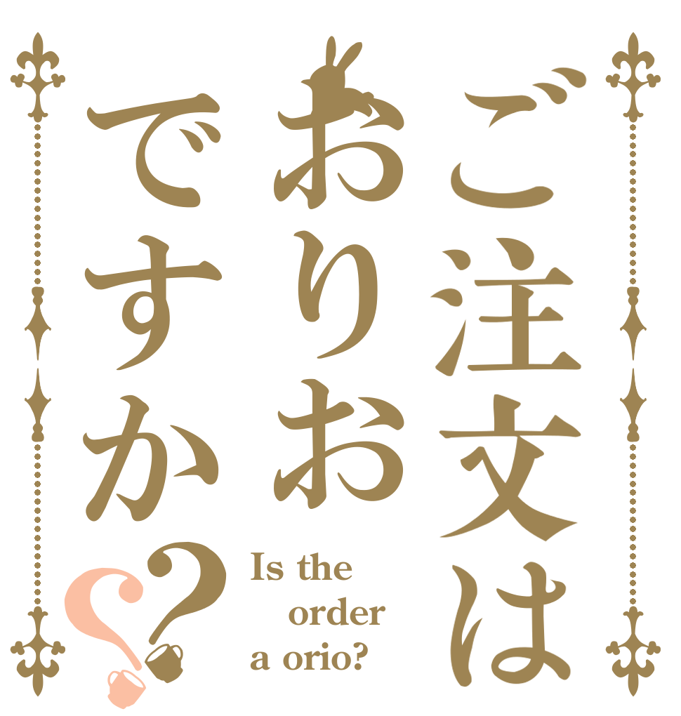 ご注文はおりおですか？？ Is the order a orio?