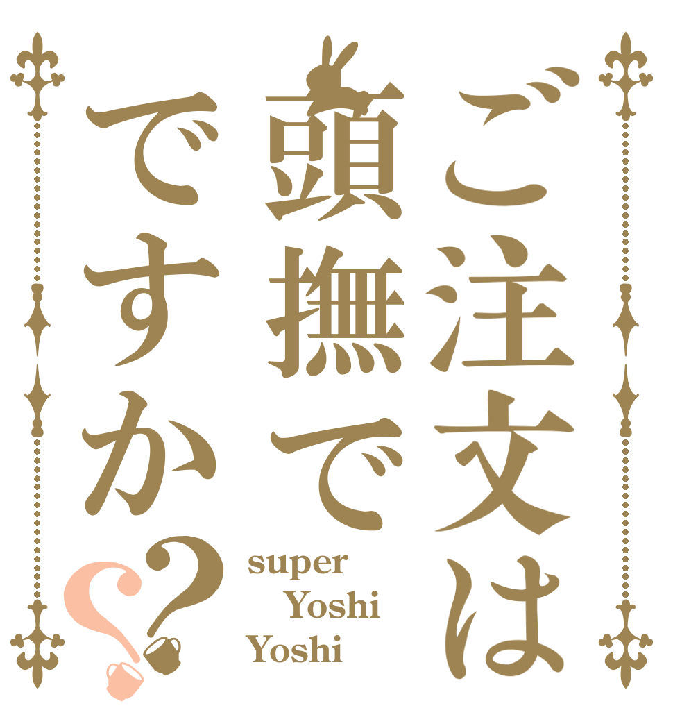 ご注文は頭撫でですか？？ super Yoshi Yoshi