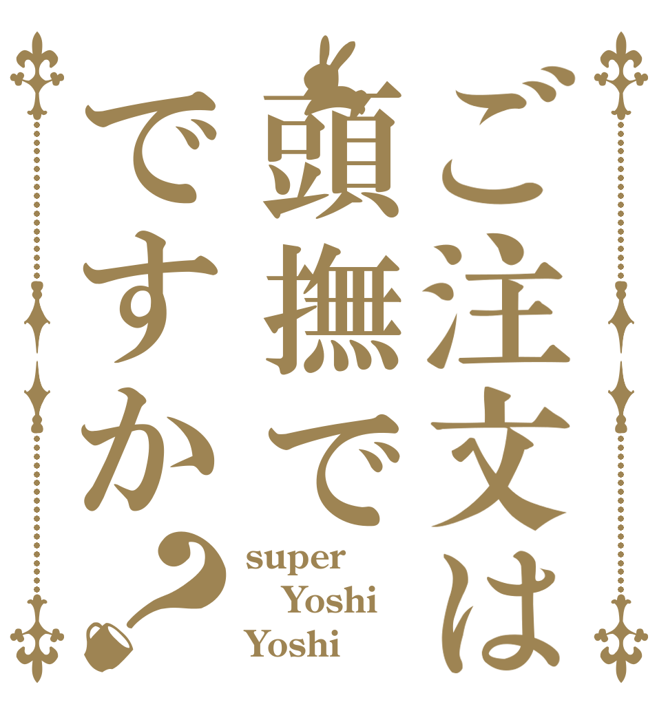 ご注文は頭撫でですか？ super Yoshi Yoshi