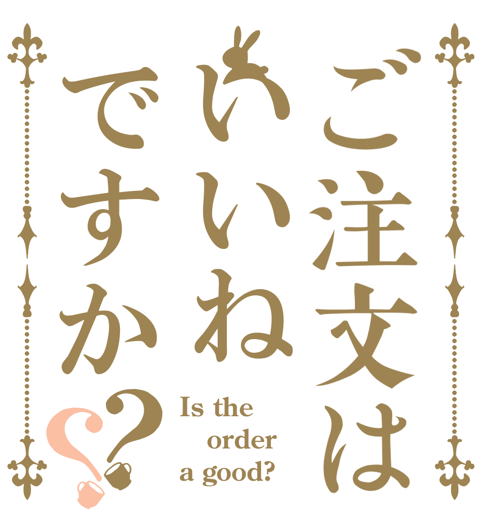 ご注文はいいねですか？？ Is the order a good?