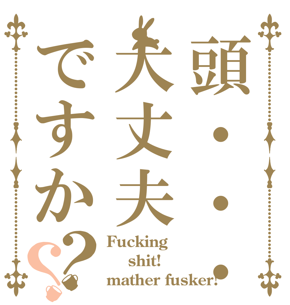 頭・・・大丈夫ですか？？ Fucking  shit! mather fusker!