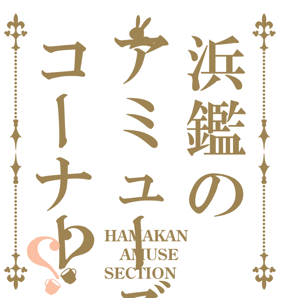 浜鑑のアミューズコーナー？？ HAMAKAN AMUSE SECTION