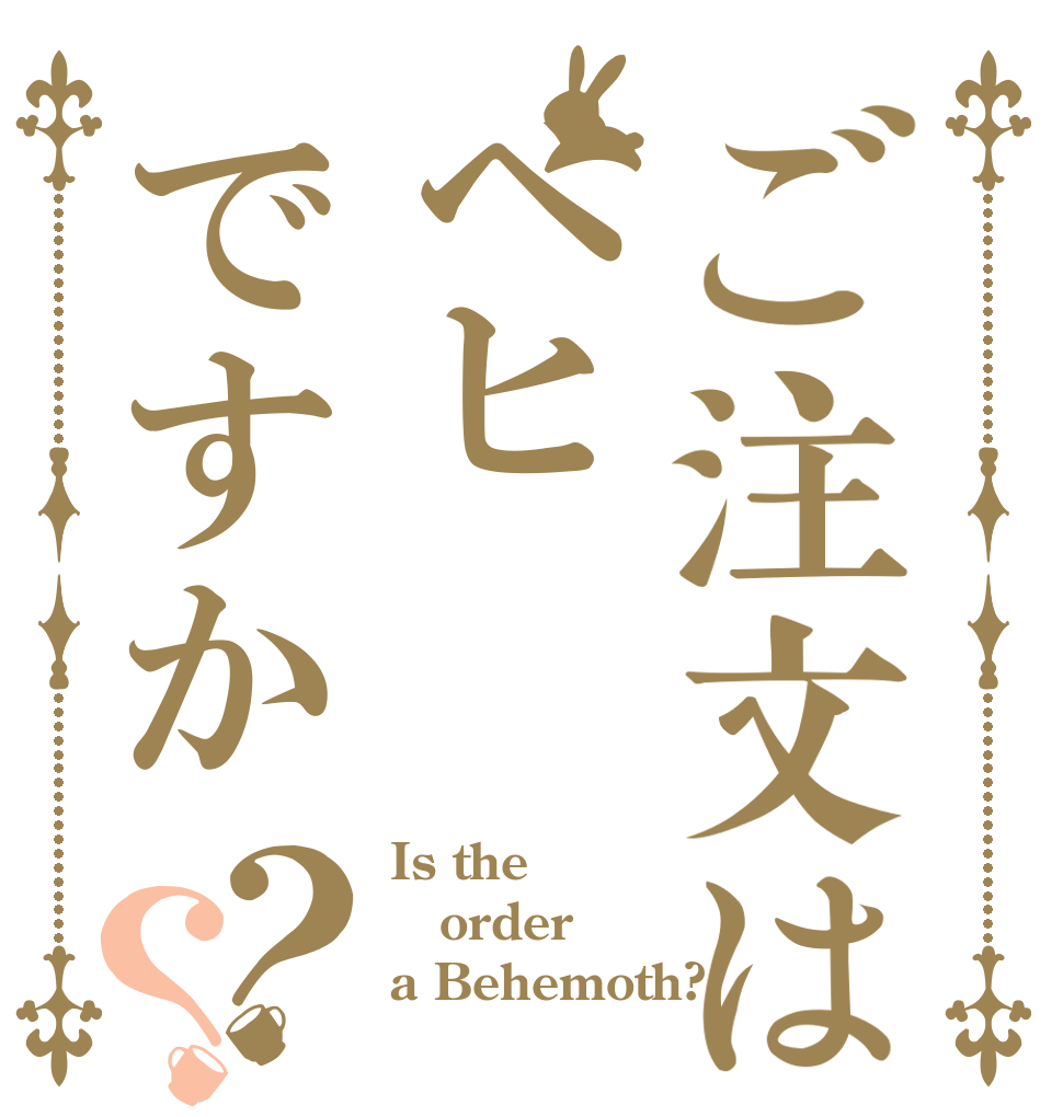 ご注文はベヒですか？？ Is the order a Behemoth?