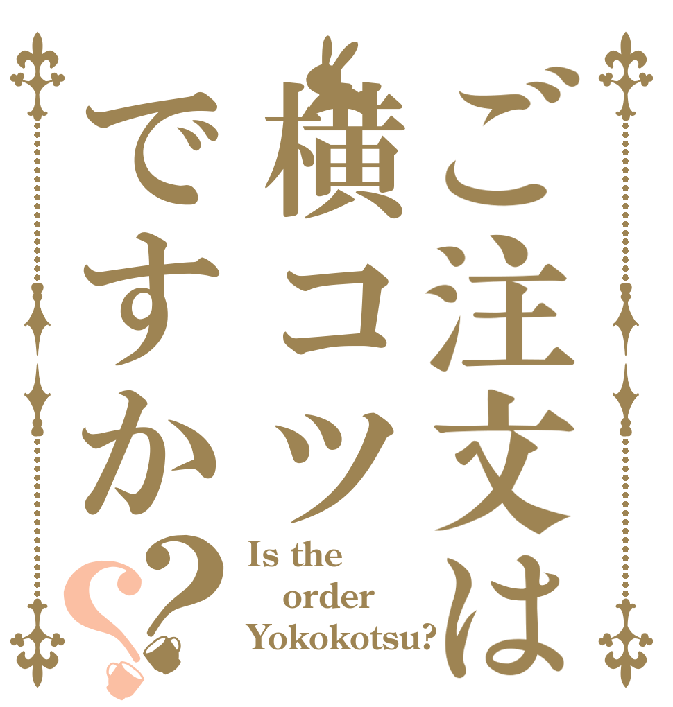 ご注文は横コツですか？？ Is the order Yokokotsu?