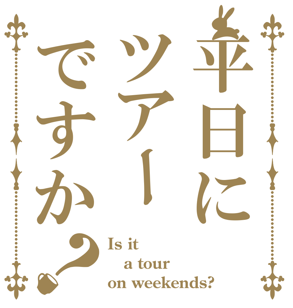 平日にツアーですか？ Is it a tour  on weekends?