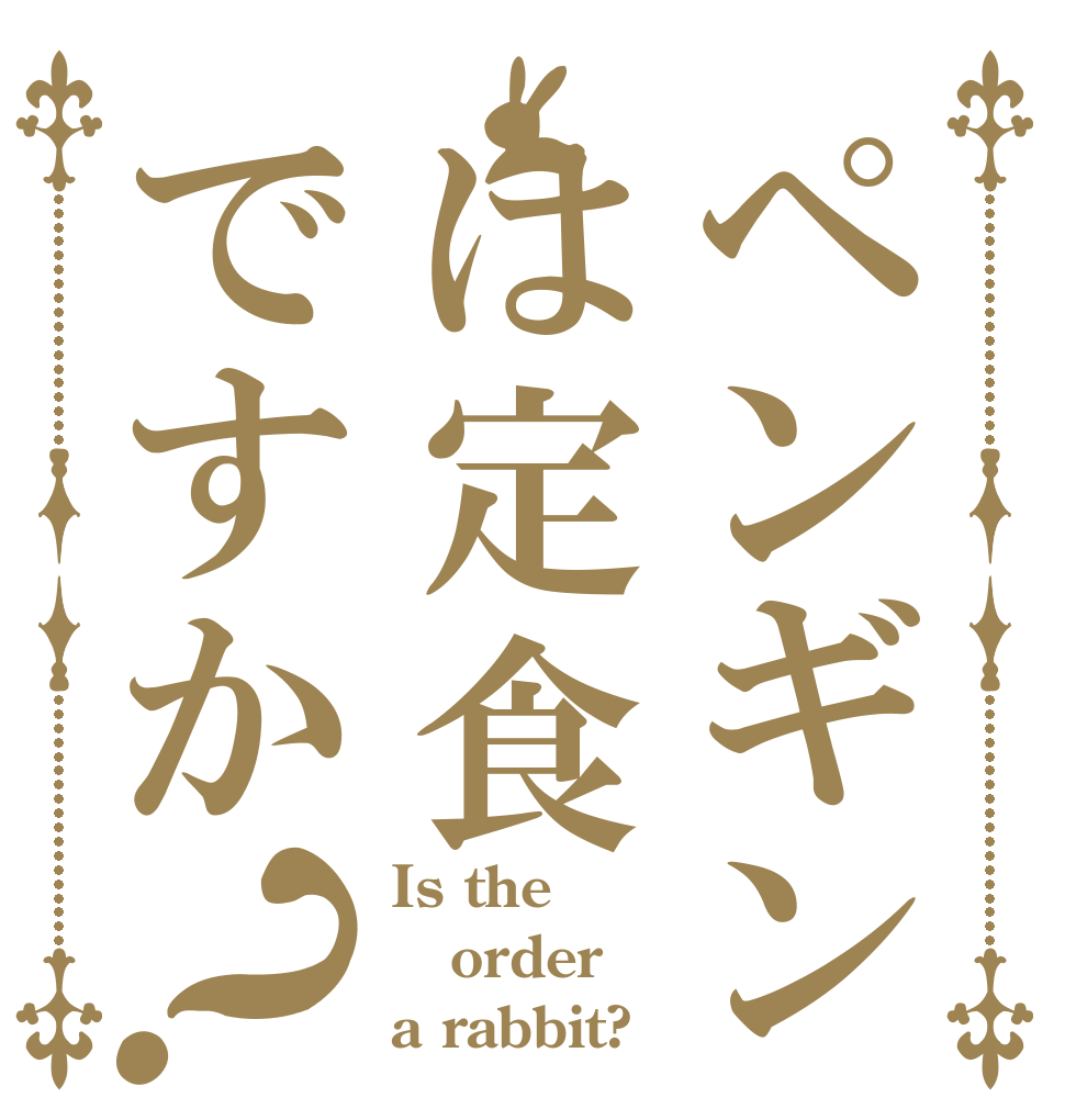 ペンギンは定食ですか？ Is the order a rabbit?