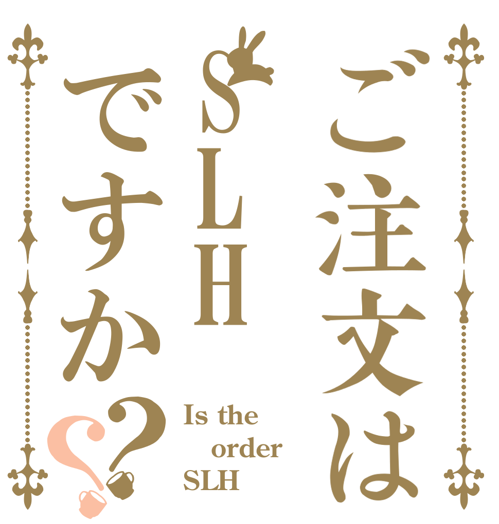 ご注文はSLHですか？？ Is the order SLH？