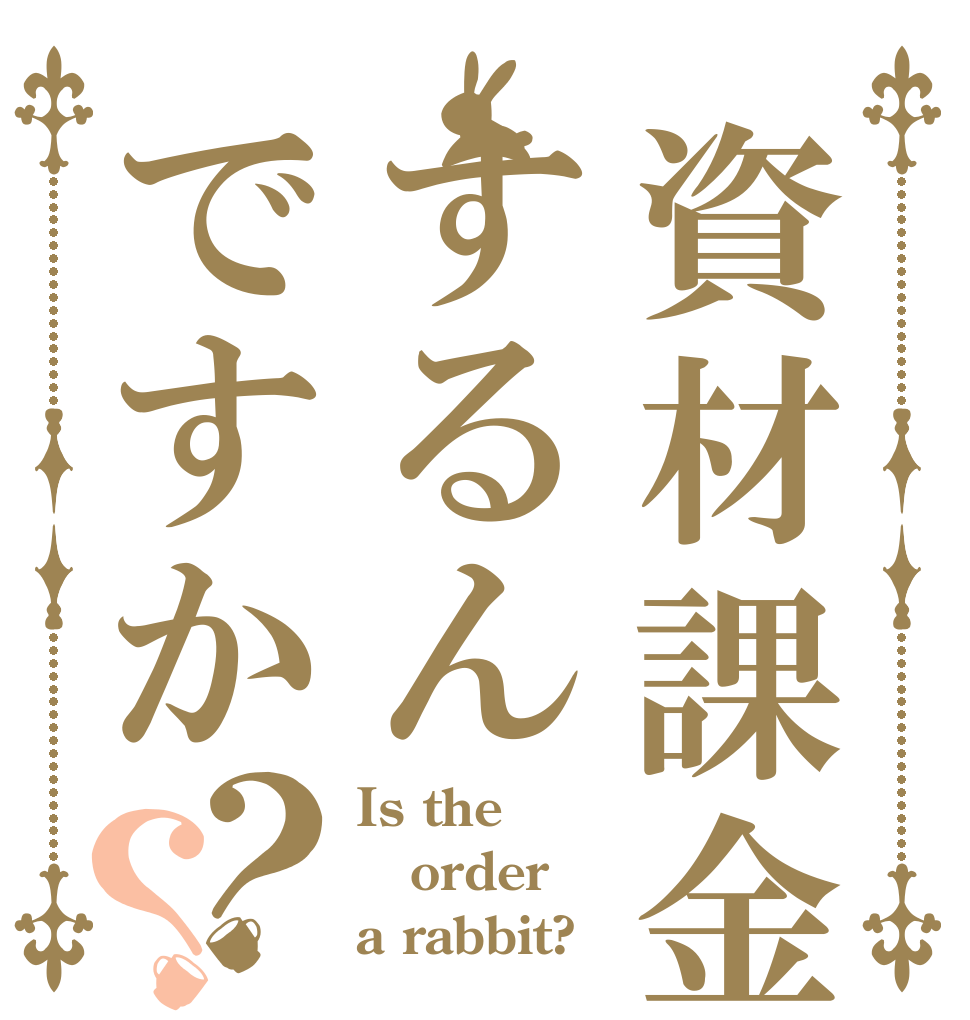 資材課金するんですか？？ Is the order a rabbit?