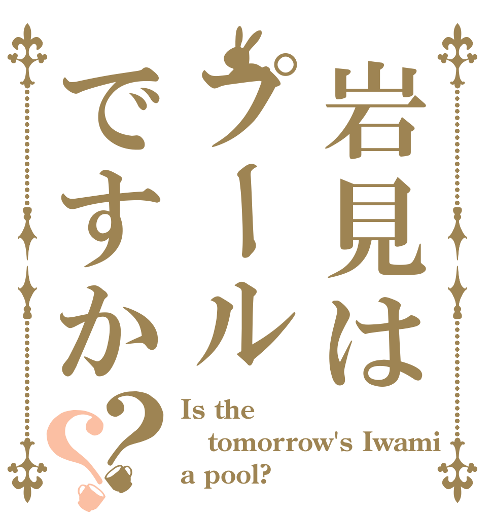 岩見はプールですか？？ Is the tomorrow's Iwami a pool?