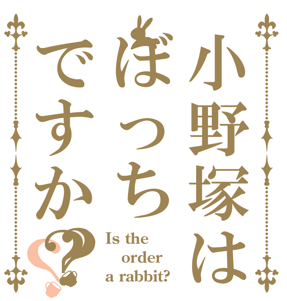 小野塚はぼっちですか？？？ Is the order a rabbit?