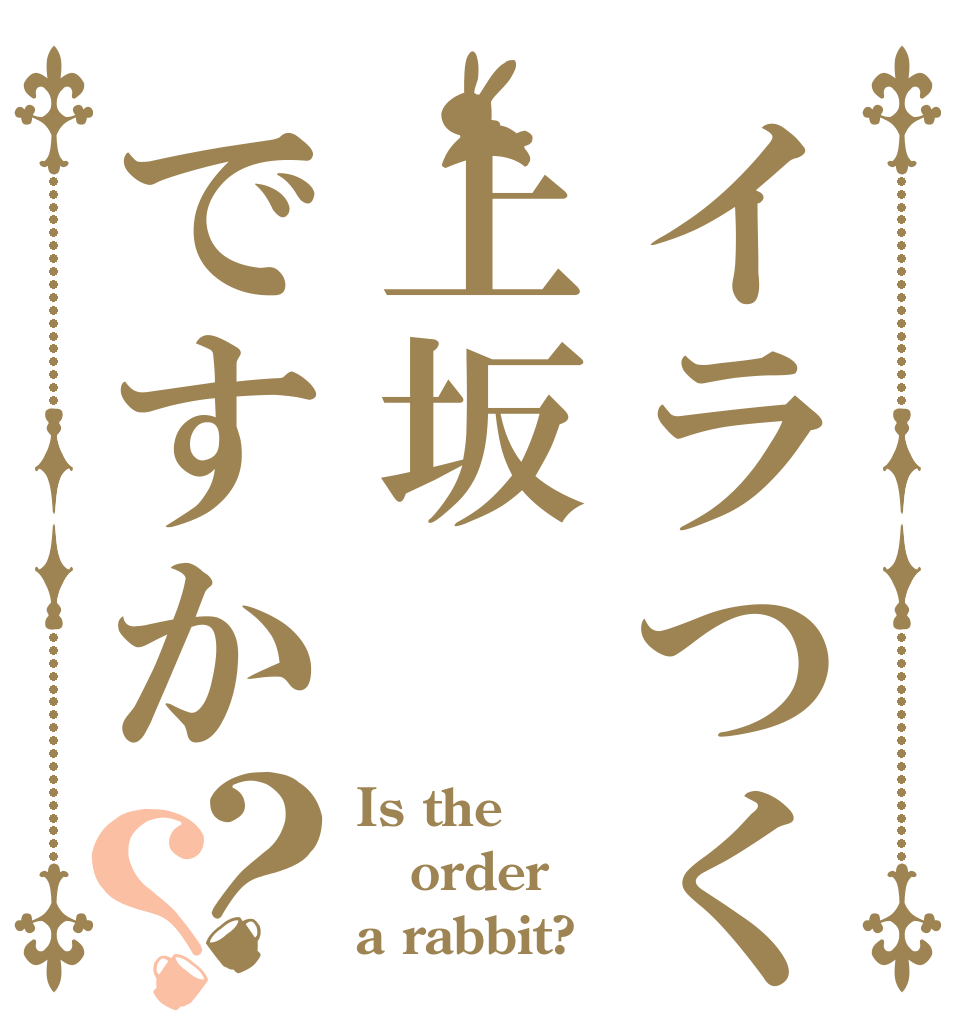 イラつくのは上坂ですか？？ Is the order a rabbit?