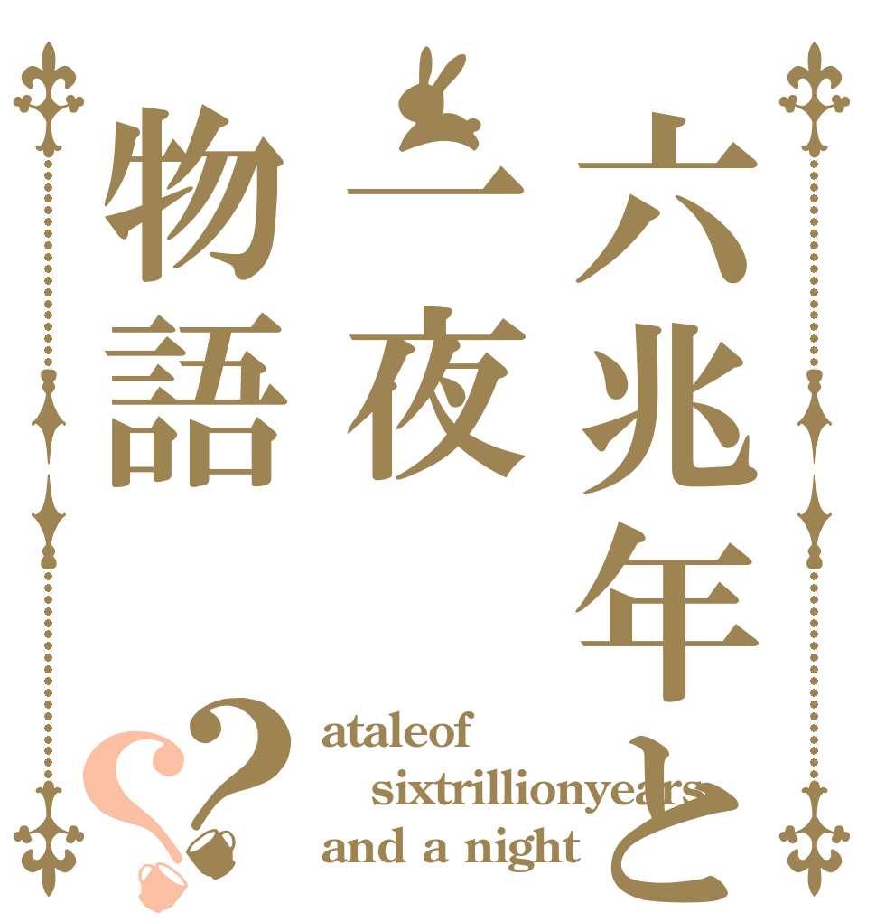 六兆年と一夜物語？？ ataleof sixtrillionyears and a night