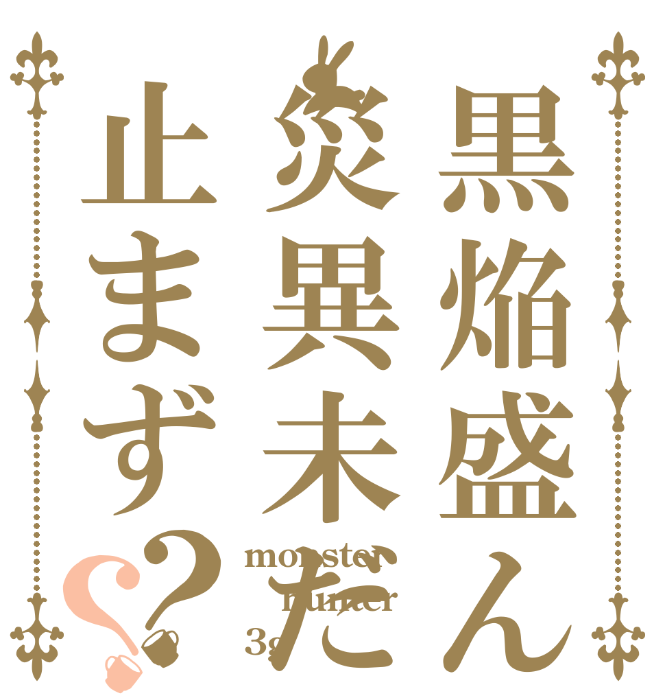 黒焔盛んにして災異未だ止まず？？ monster hunter 3g