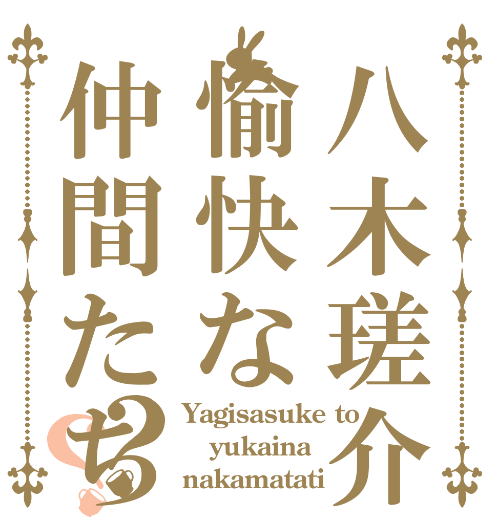 八木瑳介と愉快な仲間たち？？ Yagisasuke to yukaina nakamatati