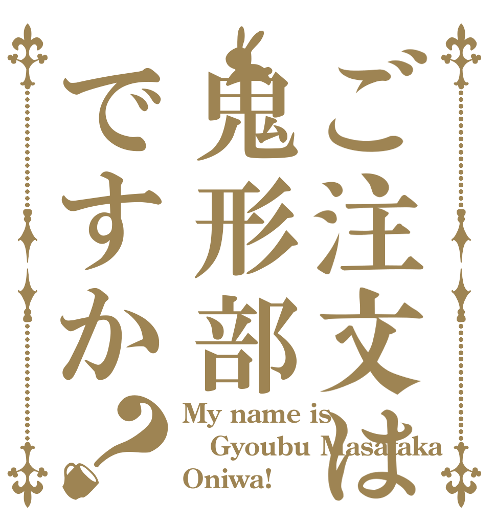 ご注文は鬼形部ですか？ My name is Gyoubu Masataka Oniwa!