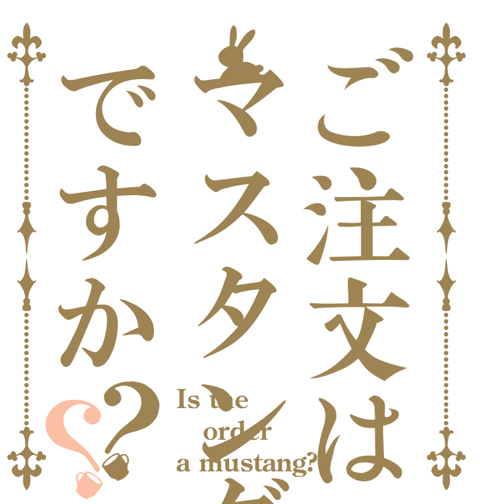ご注文はマスタングですか？？ Is the order a mustang?