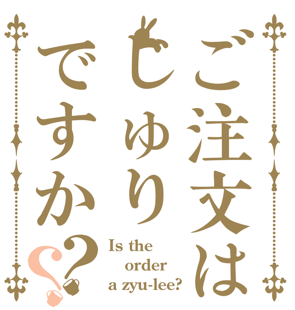 ご注文はじゅりですか？？ Is the order a zyu-lee?