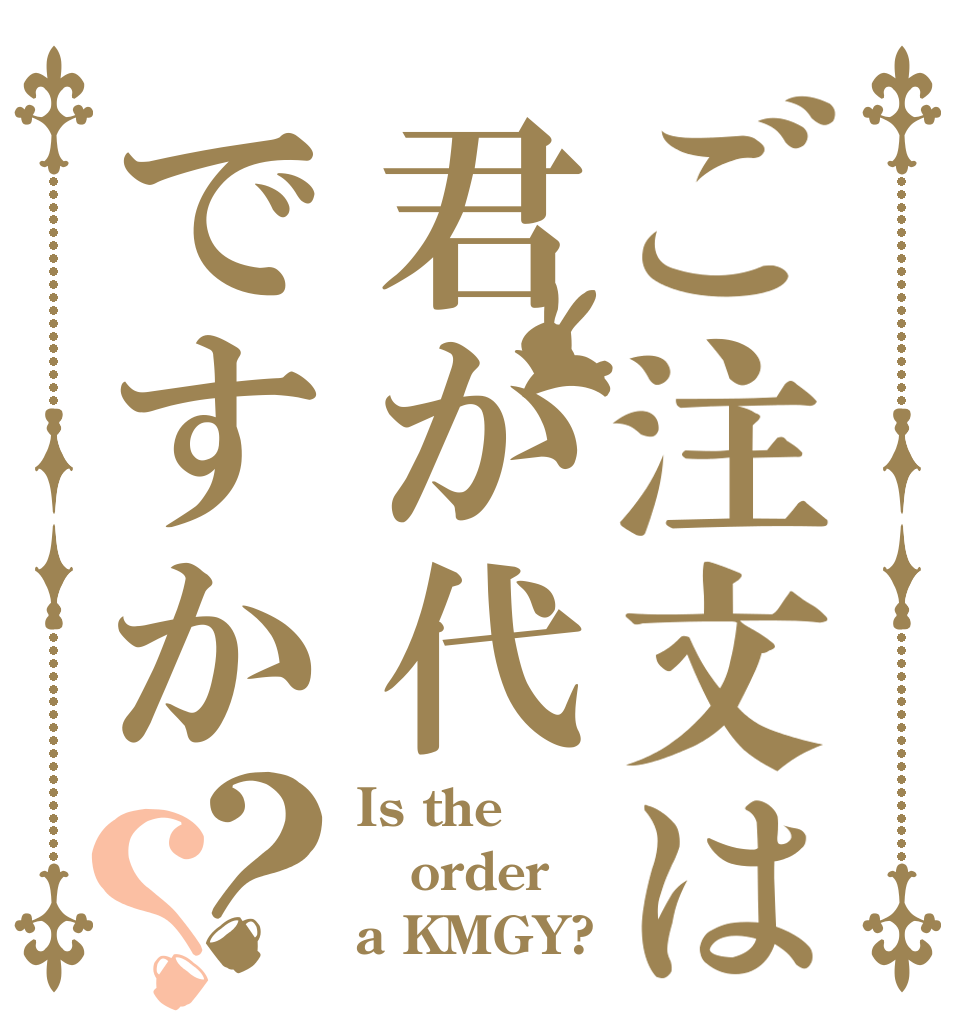 ご注文は君が代ですか？？ Is the order a KMGY?