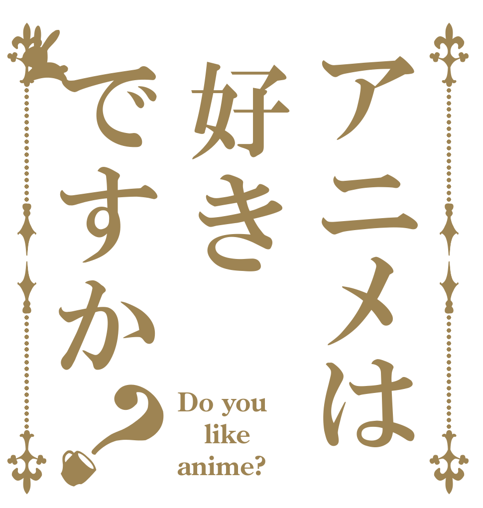 アニメは好きですか？ Do you like anime?