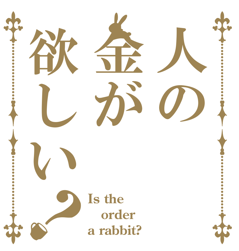 人の金が欲しい？ Is the order a rabbit?