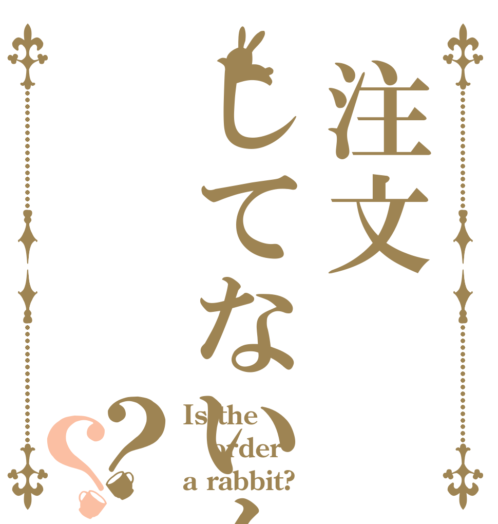 注文してないん？？ Is the order a rabbit?