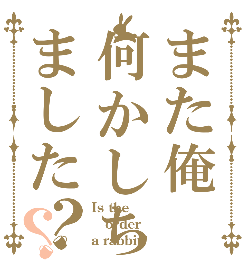 また俺何かしちゃいました？？ Is the order a rabbit?