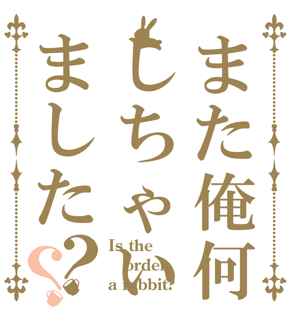 また俺何かしちゃいました？？ Is the order a rabbit?