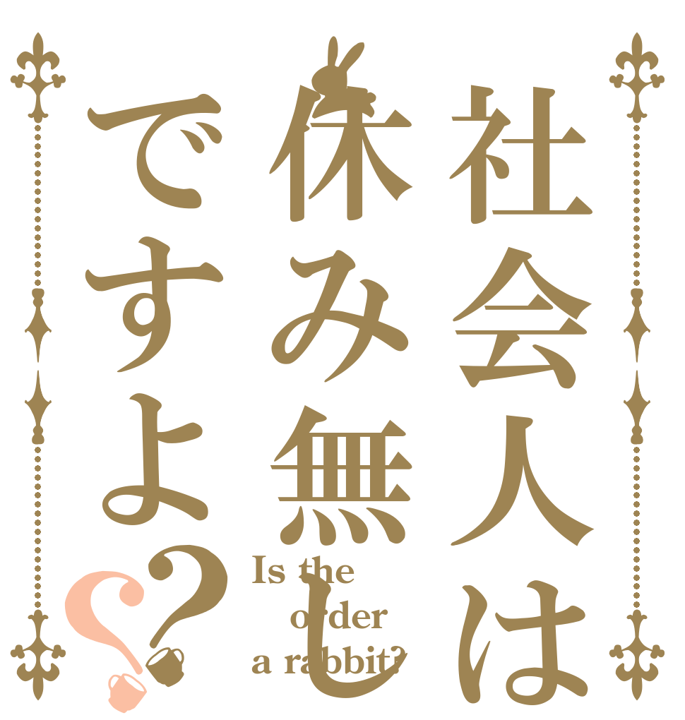 社会人は休み無しですよ？？ Is the order a rabbit?