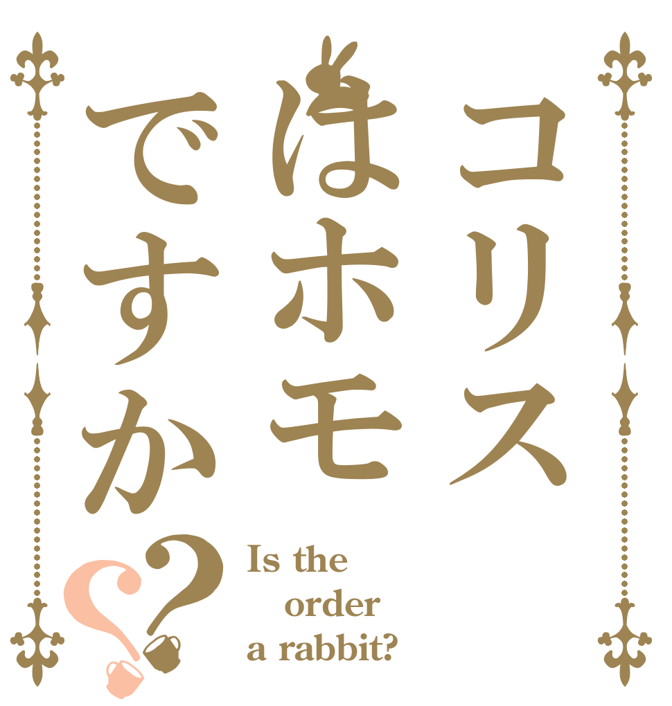コリスはホモですか？？ Is the order a rabbit?
